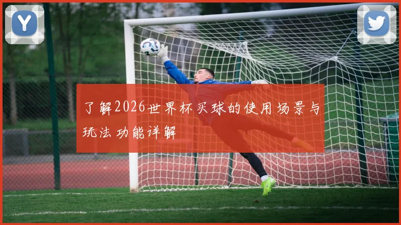 了解2026世界杯买球的使用场景与玩法功能详解
