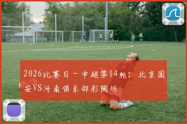 2026比赛日 - 中超第14轮：北京国安VS河南俱乐部彩陶坊