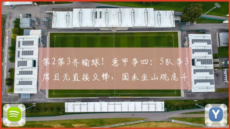 第2第3齐输球！意甲争四：5队争3席且无直接交锋，国米坐山观虎斗